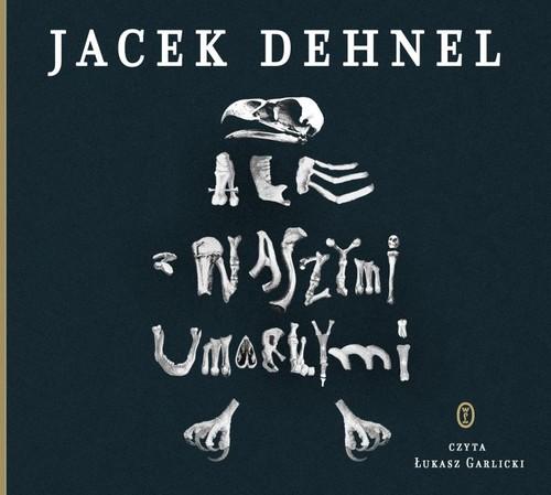 

Ale z naszymi umarłymi Jacek Dehnel