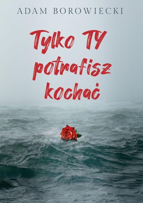 

Tylko Ty potrafisz kochać Adam Borowiecki