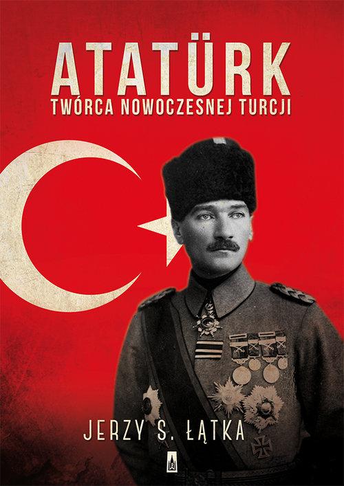 

Atatürk Twórca nowoczesnej Turcji Jerzy S. Łątka