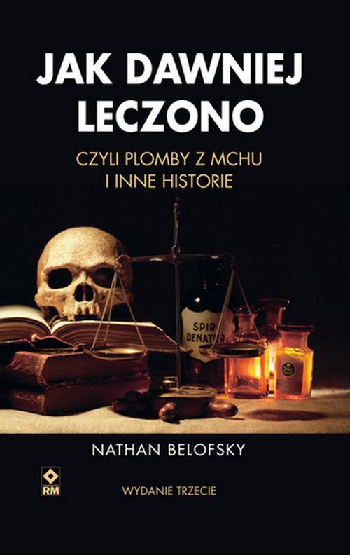Jak dawniej leczono, czyli plomby z mchu i inne historie Nathan Belofsky