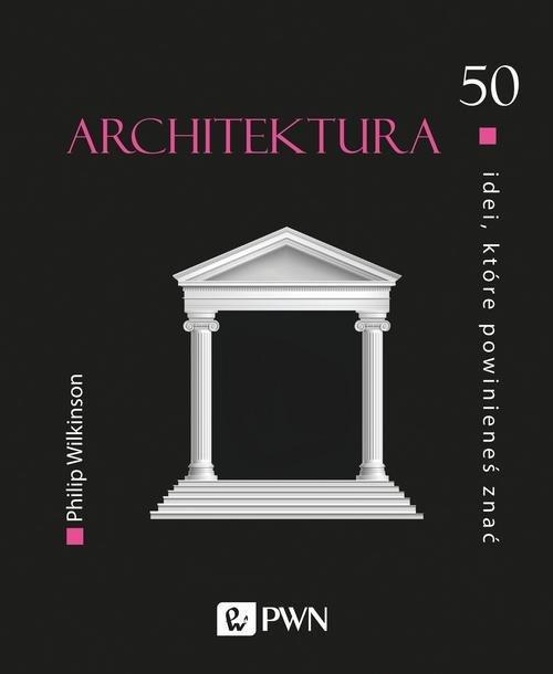 

Architektura 50 idei, które... Philip Wilkinson