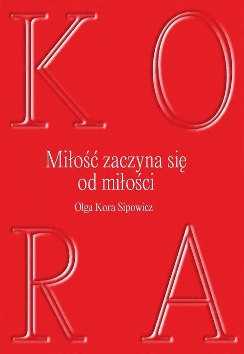 

Miłość zaczyna się od miłości Olga Kora Sipowicz