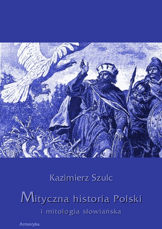 Mityczna historia Polski i mitologia słowiańska Kazimierz Szulc