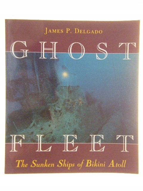 Ghost Fleet The Sunken Ships Bikini Atoll Delgado
