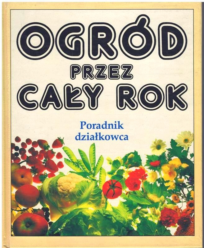 OGRÓD PRZEZ CAŁY ROK PORADNIK DZIAŁKOWCA