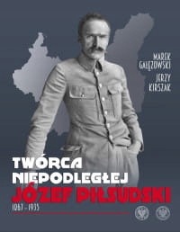 TWÓRCA NIEPODLEGŁEJ JÓZEF PIŁSUDSKI