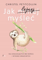 

Jak Lepiej Myśleć. Dla Analizujących Bez Końca I..