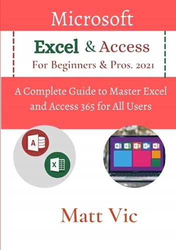 Vic, Matt Microsoft Excel & Access For Beginners & Pros. 2021: A Complete G
