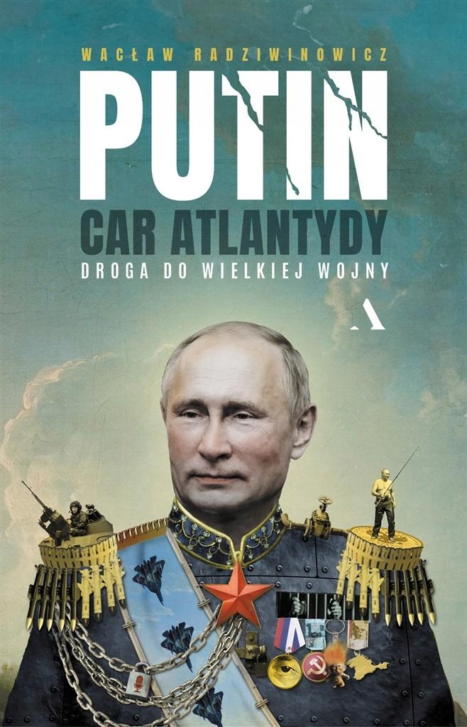 PUTIN, CAR ATLANTYDY. DROGA DO WIELKIEJ WOJNY