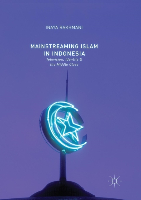 Mainstreaming Islam in Indonesia: Television, Identity, and the Middle Clas