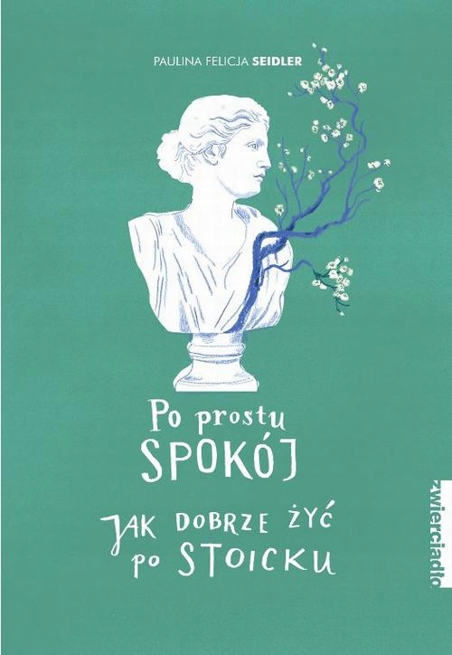 Po prostu spokój Jak dobrze żyć po stoicku, Paulina Felicja Seidler-Zdjęcie-0
