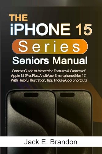 The iPhone 15 Series Seniors Manual: Concise Guide to Master the Features