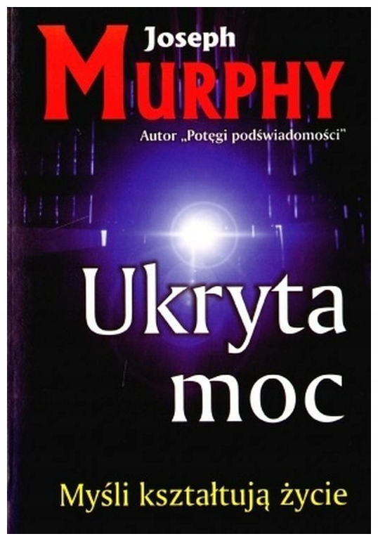 Ukryta moc. Myśli kształtują życie. Joseph Murphy
