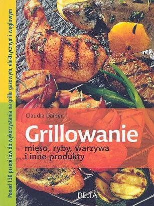 Grillowanie. Mięso, ryby, warzywa i inne produkty