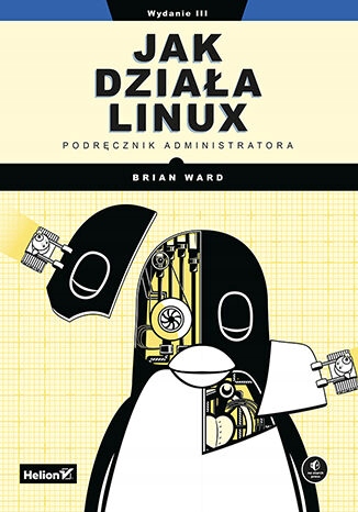 Jak działa Linux. Podręcznik administratora Tytuł Jak działa Linux. Podręcznik administratora. Wydanie III
