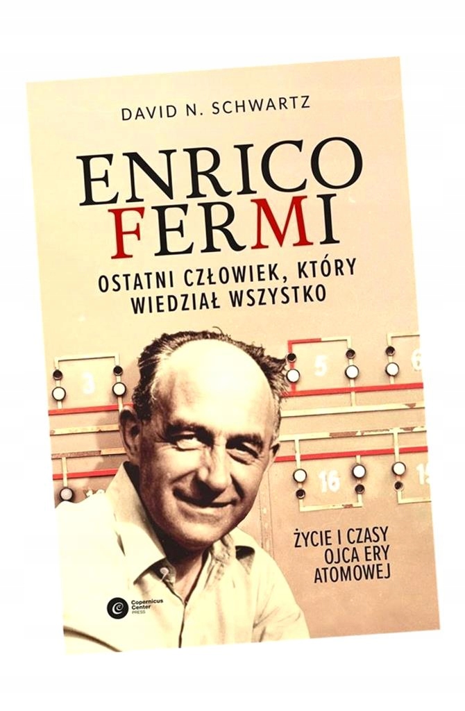 ENRICO FERMI. OSTATNI CZŁOWIEK, KTÓRY WIEDZIAŁ... DAVID N SCHWARTZ, TOMASZ