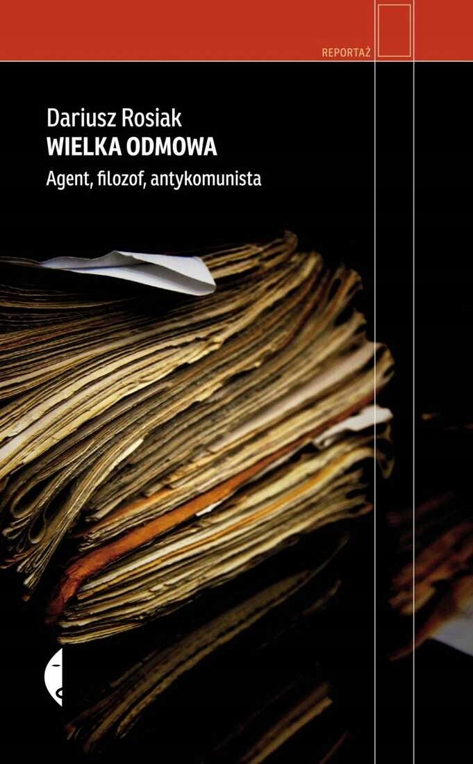 Wielka odmowa Agent, filozof, antykomunista Dariusz Rosiak Dariusz Rosiak