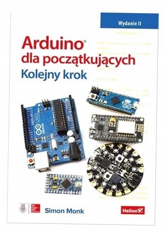 ARDUINO DLA POCZĄTKUJĄCYCH. KOLEJNY KROK. WYD.2 SIMON MONK