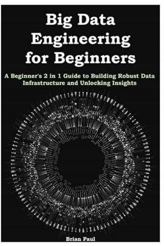Paul, Brian Big Data Engineering for Beginners: A Beginner's 2 in 1 Guide t