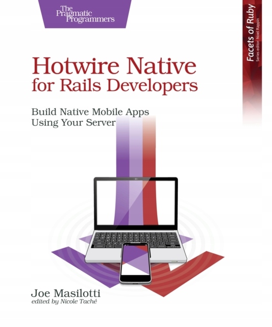 Hotwire Native for Rails Developers: Build Native Mobile Apps Using Your Se