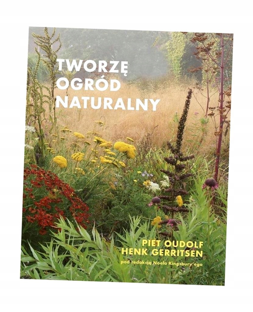 TWORZĘ OGRÓD NATURALNY W.2 PIET OUDOLF, HENK GERRITSEN