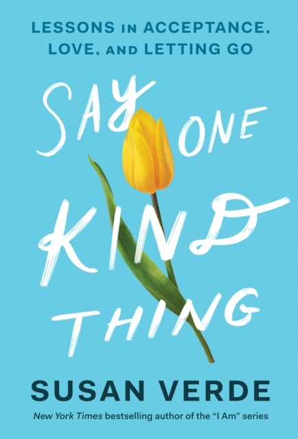 Say One Kind Thing: Lessons in Acceptance, Love, and Letting Go SUSAN VERDE
