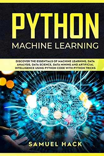 Hack, Samuel Python Machine Learning: Discover the Essentials of Machine Le