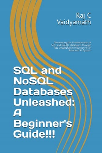 Vaidyamath, Raj C SQL and NoSQL Databases Unleashed: A Beginner's Guide!!!: