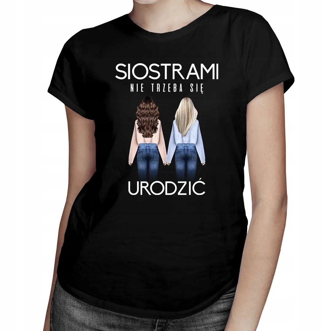 

Siostrami nie trzeba się urodzić damska koszulka