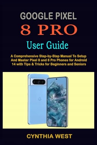 West, Cynthia GOOGLE PIXEL 8 PRO USER GUIDE: A Comprehensive Step-by-Step M