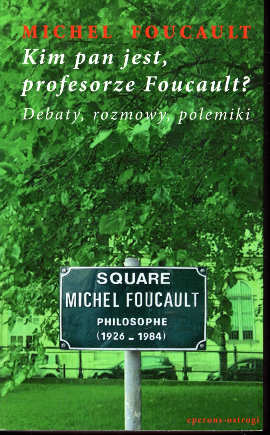 MICHEL FOUCAULT KIM PAN JEST, PROFESORZE FOUCAULT? DEBATY ROZMOWY, POLEMIKI