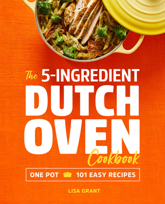 The 5-Ingredient Dutch Oven Cookbook: One Pot, 101 Easy