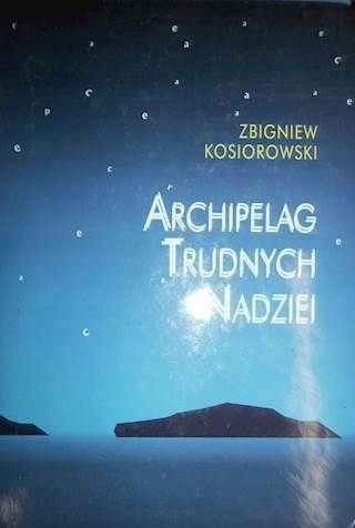 Archipelag Trudnych Nadziei - Zbigniew Kosirowski
