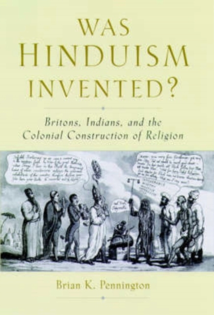 Was Hinduism Invented?: Britons, Indians, and the Colonial Construction of