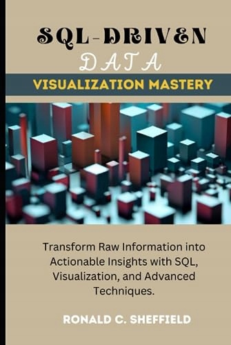 C. SHEFFIELD, RONALD SQL-DRIVEN DATA VISUALIZATION MASTERY: Transform Raw I