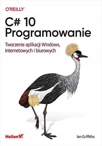 C# 10. PROGRAMOWANIE. TWORZENIE APLIKACJI... IAN GRIFFITHS