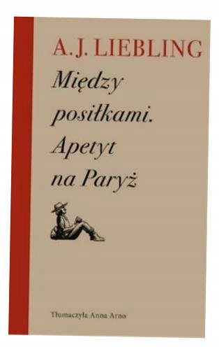 MIĘDZY POSIŁKAMI. APETYT NA PARYŻ, A. J. LIEBLING