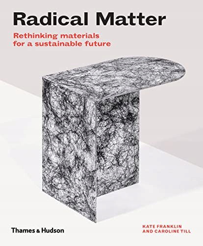 RADICAL MATTER: RETHINKING MATERIALS FOR A SUSTAINABLE FUTURE - Kate Frankl