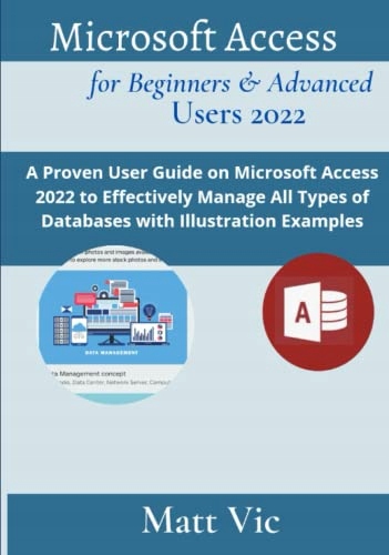 Vic, Matt Microsoft Access for Beginners & Advanced Users 2022: A Proven Us