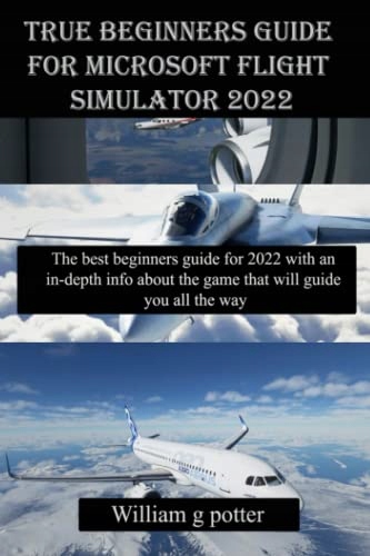 potter, William g True Beginners Guide for Microsoft Flight Simulator 2022:
