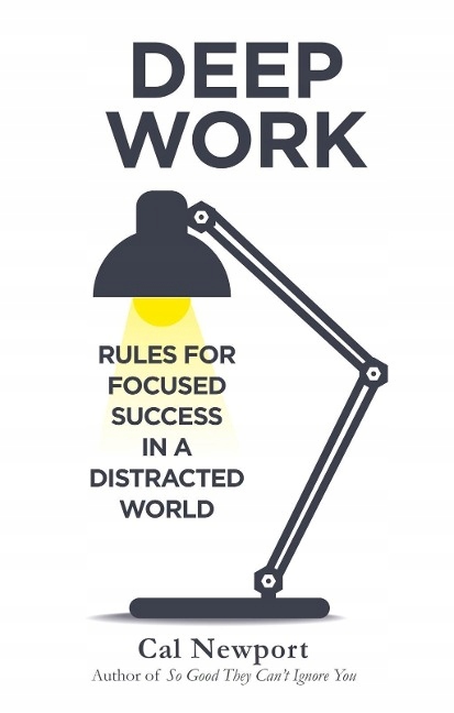 Deep Work: Rules for Focused Success in a Distracted World CAL NEWPORT