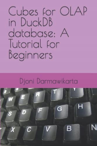 Darmawikarta, Djoni Cubes for OLAP in DuckDB database: A Tutorial for Begin