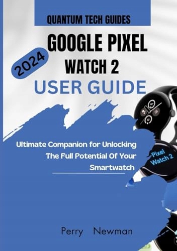 Google Pixel Watch 2 User Guide: The Ultimate companion for unlocking the