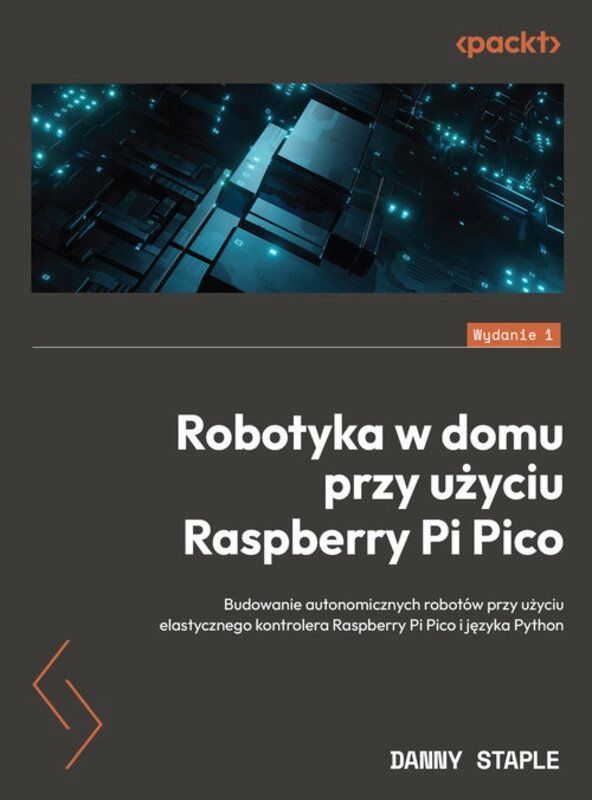 Robotyka W Domu Przy Użyciu Raspberry Pi Pico. Budowanie Autonomicznych Rob