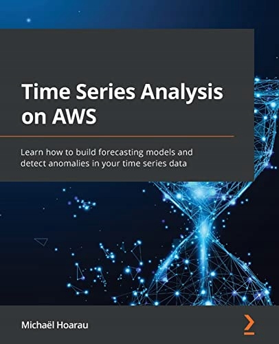 Hoarau, Michaël Time Series Analysis on AWS: Learn how to build forecasting