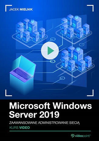 Microsoft Windows Server 2019. Kurs video Tytuł Microsoft Windows Server 2019 Kurs video Zaawansowane administrowanie siecią