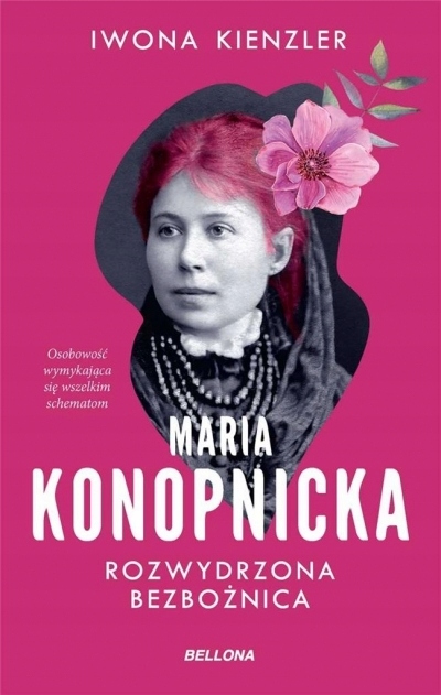 Maria Konopnicka. Rozwydrzona bezbożnica Iwona Kienzler