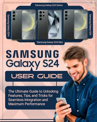 SAMSUNG Galaxy S24 User Guide: The Ultimate Guide to Unlocking Features,