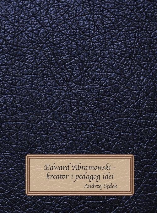 EDWARD ABRAMOWSKI - KREATOR I PEDAGOG IDEI ANDRZEJ SĘDEK EBOOK