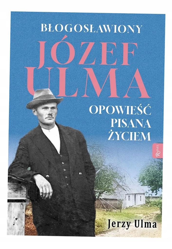 BŁOGOSŁAWIONY JÓZEF ULMA. OPOWIEŚĆ PISANA ŻYCIEM JERZY ULMA